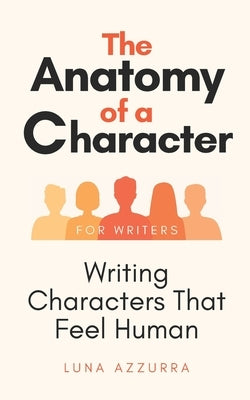 The Anatomy of a Character: Writing Characters that feel Human by Azzurra, Luna