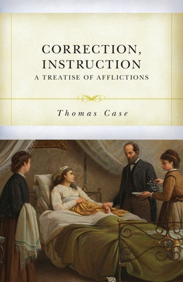 Correction, Instruction: A Treatise of Afflictions by Case, Thomas