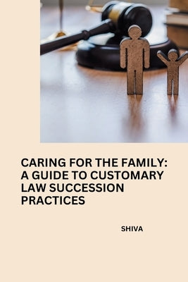 Caring for the Family: A Guide to Customary Law Succession Practices by Shiva