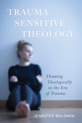 Trauma-Sensitive Theology by Baldwin, Jennifer
