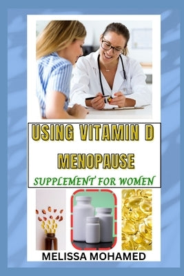 Using Vitamin D Menopause Supplement for Women: A Natural Solution For Bone Strength, Immune Support, And Hormonal Balance by Mohamed, Melissa