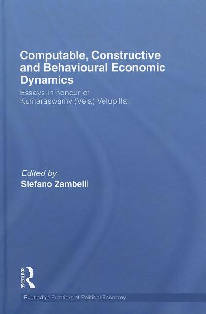Computable, Constructive & Behavioural Economic Dynamics: Essays in Honour of Kumaraswamy (Vela) Velupillai by Zambelli, Stefano