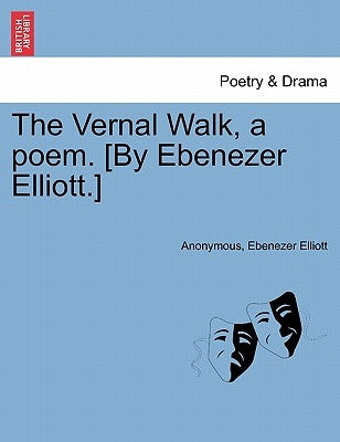 The Vernal Walk, a Poem. [by Ebenezer Elliott.] by Anonymous