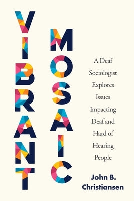 Vibrant Mosaic: A Deaf Sociologist Explores Issues Impacting Deaf and Hard of Hearing People by Christiansen, John B.