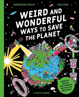 Weird and Wonderful Ways to Save the Planet (Library Edition): Medical Mucus, Poo Power and Beetles for Breakfast by Finlay, Madeleine
