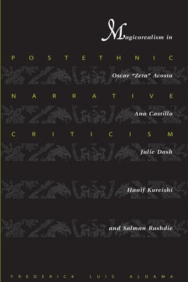 Postethnic Narrative Criticism: Magicorealism in Oscar Zeta Acosta, Ana Castillo, Julie Dash, Hanif Kureishi, and Salman Rushdie by Aldama, Frederick Luis