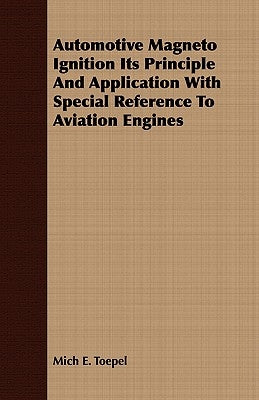 Automotive Magneto Ignition Its Principle And Application With Special Reference To Aviation Engines by Toepel, Mich E.