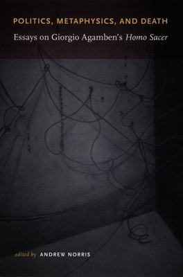 Politics, Metaphysics, and Death: Essays on Giorgio Agamben's Homo Sace by Norris, Andrew