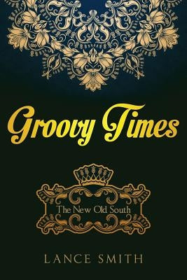 Groovy Times: The New Old South by Smith, Lance