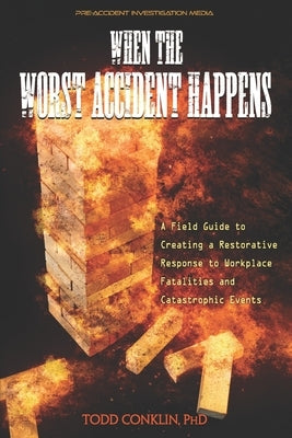 When The Worst Accident Happens: A field guide to creating a restorative response to workplace fatalities and catastrophic events. by Conklin, Todd E.