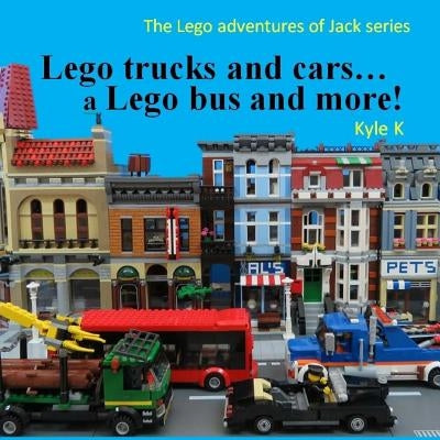 Lego trucks and cars...a Lego bus and more!: Lego adventures of Jack by K, Kyle