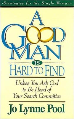 A Good Man Is Hard to Find: Unless You Ask God to Be Head of Your Search Committee by Pool, Jo Lynne