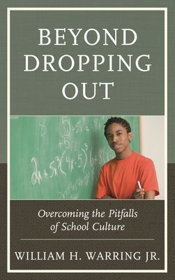 Beyond Dropping Out: Overcoming the Pitfalls of School Culture by Jr, William H. Warring