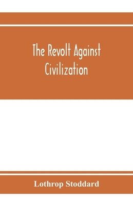The revolt against civilization; the menace of the under man by Stoddard, Lothrop