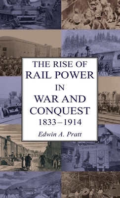 The Rise of Rail Power in War and Conquest 1833-1914 by Pratt, Edwin a.