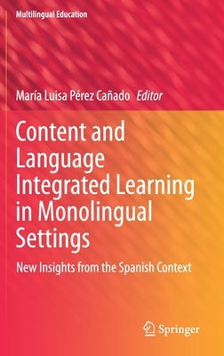 Content and Language Integrated Learning in Monolingual Settings: New Insights from the Spanish Context by Pérez Cañado, María Luisa