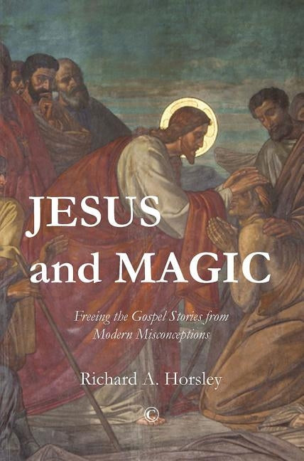Jesus and Magic: Freeing the Gospel Stories from Modern Misconceptions by Horsley, Richard A.
