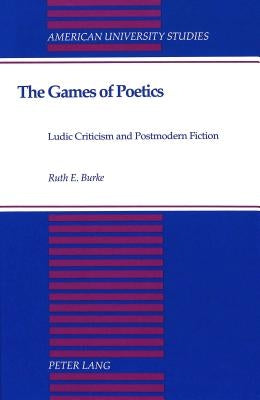 The Games of Poetics: Ludic Criticism and Postmodern Fiction by Burke, Ruth E.