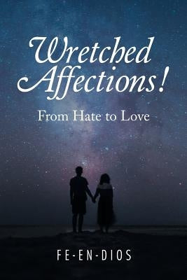 Wretched Affections!: From Hate to Love by Fe-En-Dios