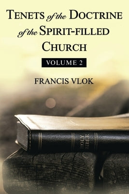 Tenets of the Doctrine of the Spirit-Filled Church: Volume 2 by Vlok, Francis