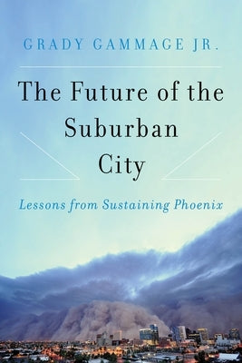 The Future of the Suburban City: Lessons from Sustaining Phoenix by Gammage, Grady