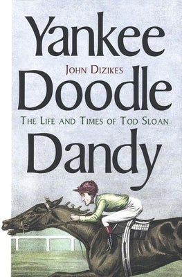 Yankee Doodle Dandy: The Life and Times of Tod Sloan by Dizikes, John