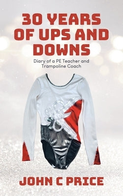 30 Years of Ups and Downs: Diary of a PE Teacher and Trampoline Coach by Price, John C.