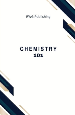 Chemistry 101: Elements, Compounds, and Reactions by Publishing, Rwg