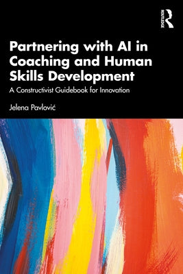 Partnering with AI in Coaching and Human Skills Development: A Constructivist Guidebook for Innovation by Pavlovic, Jelena