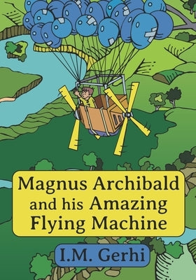 Magnus Archibald and his Amazing Flying Machine by Gerhi, I. M.