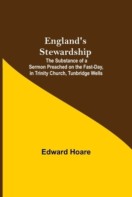 England'S Stewardship; The Substance Of A Sermon Preached On The Fast-Day, In Trinity Church, Tunbridge Wells by Hoare, Edward