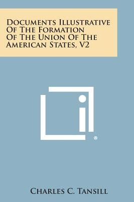 Documents Illustrative of the Formation of the Union of the American States, V2 by Tansill, Charles C.