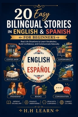 20 Easy Bilingual Stories in English & Spanish for Beginners: Learn Spanish Naturally Through Parallel Text, Everyday Conversations, Vocabulary Buildi by Learn, H. H.