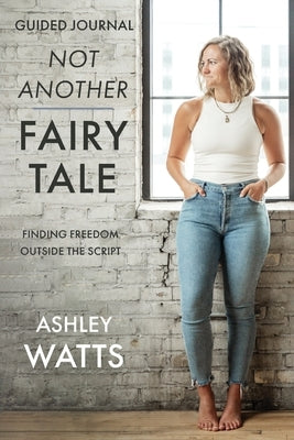 Not Another Fairy Tale: Finding Freedom Outside the Script - Guided Journal by Watts, Ashley