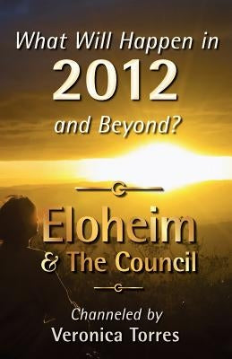 What Will Happen in 2012 and Beyond? by And the Council, Eloheim