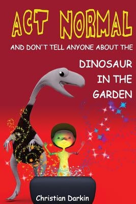 Act Normal - And Don't Tell Anyone About The Dinosaur In The Garden: Read it yourself chapter books by Darkin, Christian