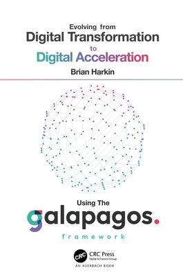Evolving from Digital Transformation to Digital Acceleration Using The Galapagos Framework by Harkin, Brian