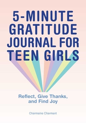 5-Minute Gratitude Journal for Teen Girls: Reflect, Give Thanks, and Find Joy by Charmant, Charmaine
