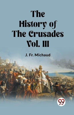 The History of the Crusades Vol. III by Michaud, J.