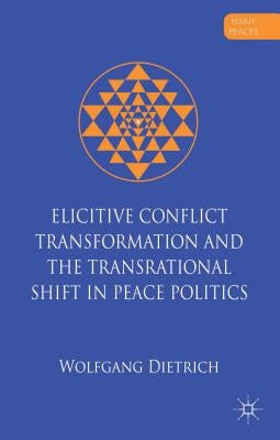 Elicitive Conflict Transformation and the Transrational Shift in Peace Politics by Dietrich, W.
