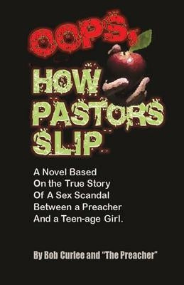 Oops, How Pastors Slip: True Story of a Preacher and Teenage Sex Scandal by Curlee, Bob