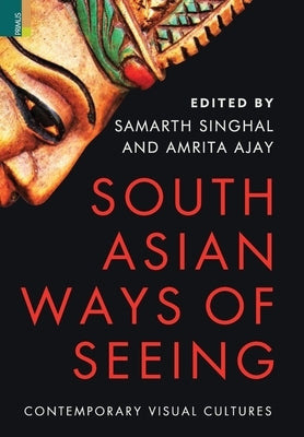 South Asian Ways of Seeing: Contemporary Visual Cultures by Singhal, Samarth