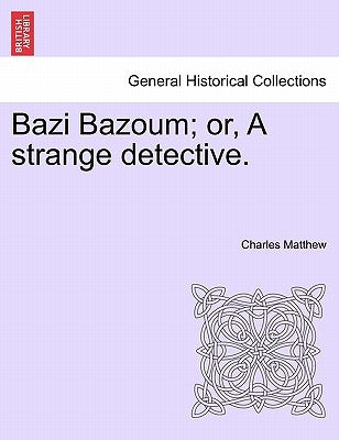 Bazi Bazoum; Or, a Strange Detective. by Matthew, Charles