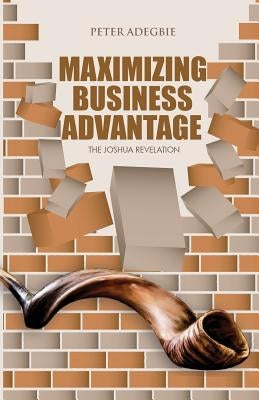 Maximising Business Advantage: The Joshua Revelation by Adegbie, Peter