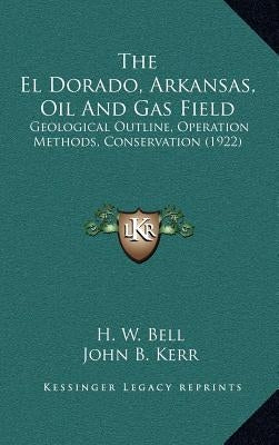 The El Dorado, Arkansas, Oil and Gas Field: Geological Outline, Operation Methods, Conservation (1922) by Bell, H. W.