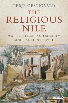 The Religious Nile: Water, Ritual and Society Since Ancient Egypt by Oestigaard, Terje