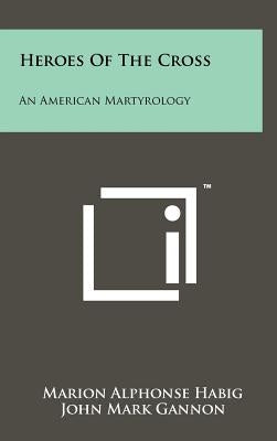 Heroes of the Cross: An American Martyrology by Habig, Marion Alphonse