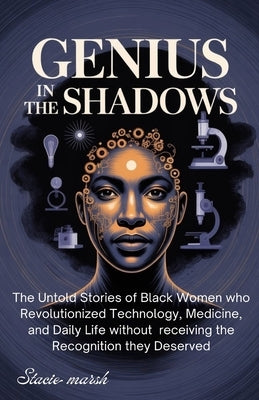 Genius in the Shadows: The Untold Stories of Black Women Who Revolutionized Technology, Medicine, and Daily Life Without Receiving the Recognition The by Marsh, Stacie