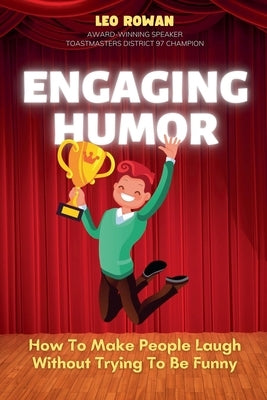 Engaging Humor: How to Make People Laugh without Trying to be Funny by Rowan, Leo