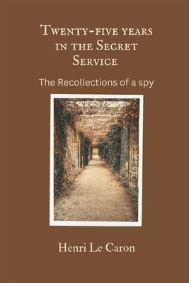 Twenty-five years in the Secret Service: The recollections of a spy by Caron, Henri Le
